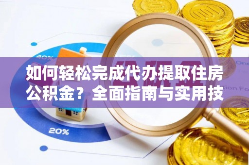 泗阳如何轻松完成代办提取住房公积金？全面指南与实用技巧