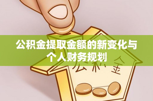 泗阳公积金提取金额的新变化与个人财务规划