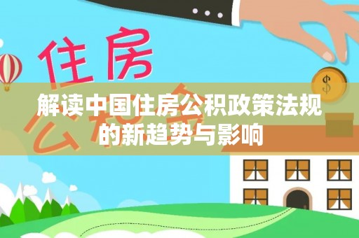 泗阳解读中国住房公积政策法规的新趋势与影响