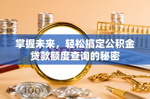 泗阳掌握未来，轻松搞定公积金贷款额度查询的秘密