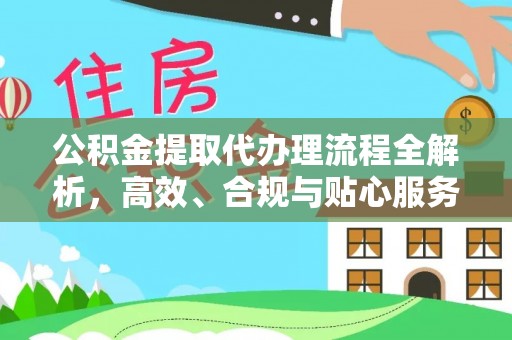泗阳公积金提取代办理流程全解析，高效、合规与贴心服务