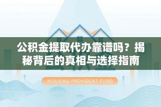 泗阳公积金提取代办靠谱吗？揭秘背后的真相与选择指南