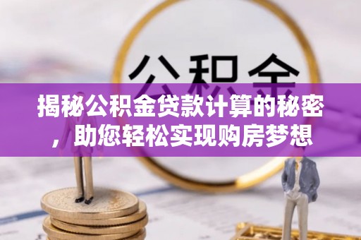 泗阳揭秘公积金贷款计算的秘密，助您轻松实现购房梦想