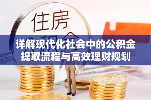 泗阳详解现代化社会中的公积金提取流程与高效理财规划