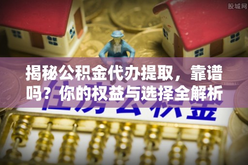 泗阳揭秘公积金代办提取，靠谱吗？你的权益与选择全解析