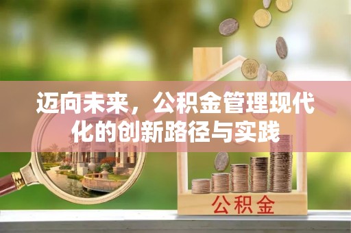 泗阳迈向未来，公积金管理现代化的创新路径与实践
