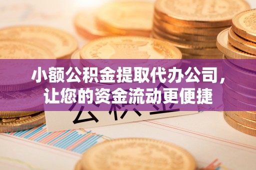 泗阳小额公积金提取代办公司，让您的资金流动更便捷