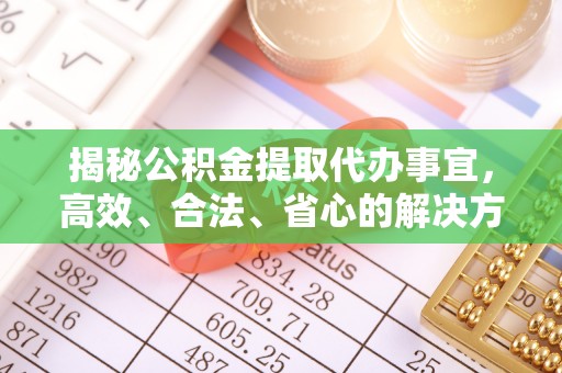 泗阳揭秘公积金提取代办事宜，高效、合法、省心的解决方案