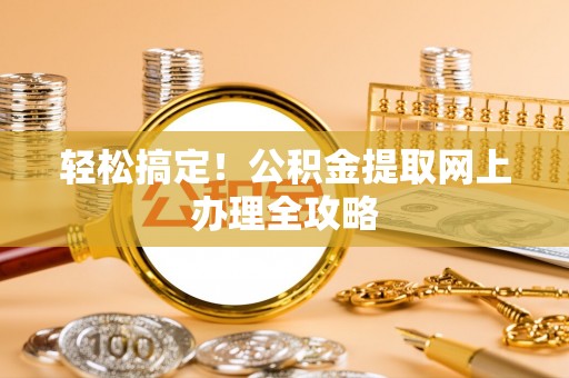 泗阳轻松搞定！公积金提取网上办理全攻略