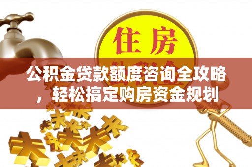 泗阳公积金贷款额度咨询全攻略，轻松搞定购房资金规划