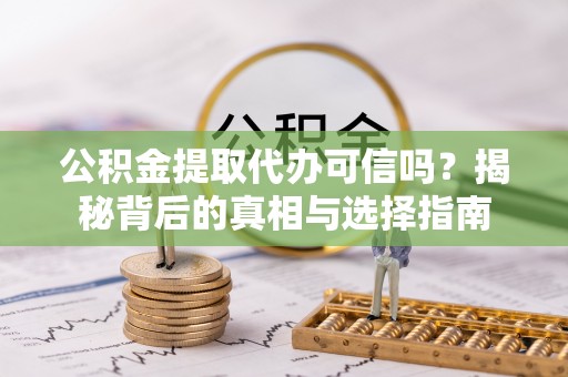 泗阳公积金提取代办可信吗？揭秘背后的真相与选择指南