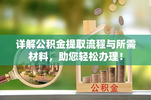 泗阳详解公积金提取流程与所需材料，助您轻松办理！