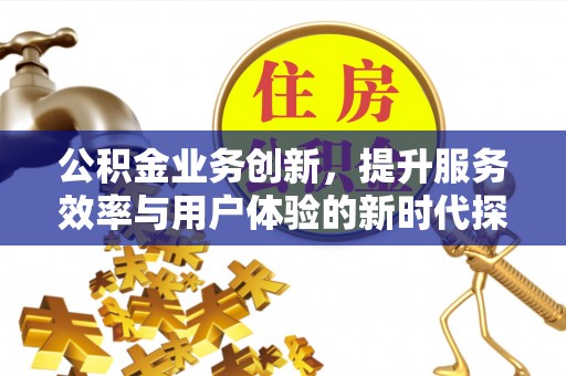 泗阳公积金业务创新，提升服务效率与用户体验的新时代探索