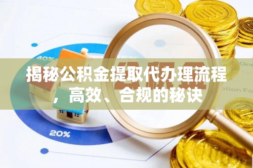 泗阳揭秘公积金提取代办理流程，高效、合规的秘诀