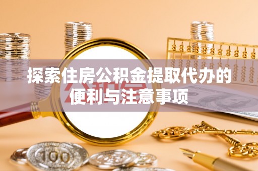 泗阳探索住房公积金提取代办的便利与注意事项