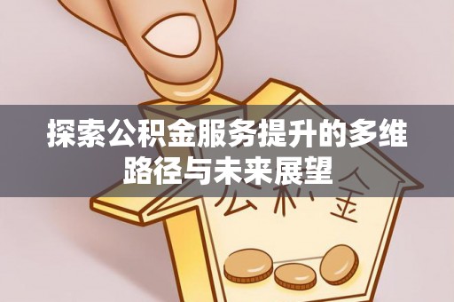 泗阳探索公积金服务提升的多维路径与未来展望