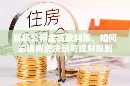 泗阳解析公积金贷款利率，如何影响购房决策与理财规划