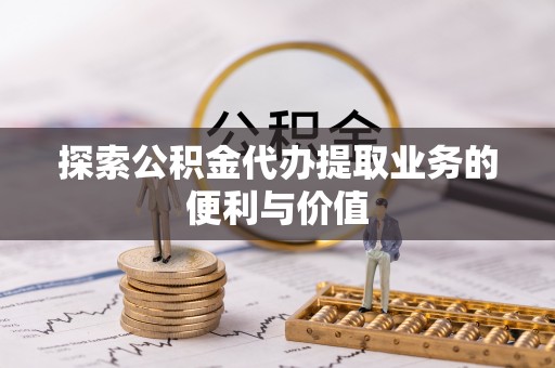 泗阳探索公积金代办提取业务的便利与价值