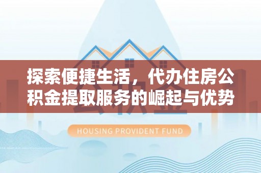 泗阳探索便捷生活，代办住房公积金提取服务的崛起与优势