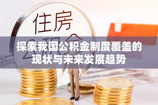 泗阳探索我国公积金制度覆盖的现状与未来发展趋势