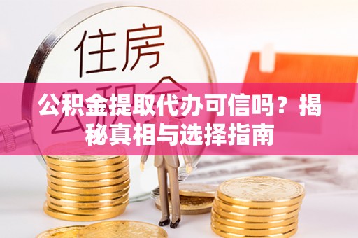 泗阳公积金提取代办可信吗？揭秘真相与选择指南