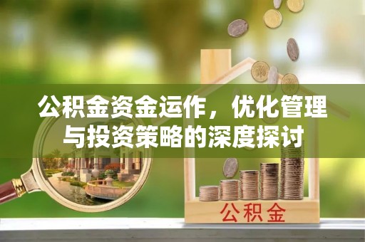 泗阳公积金资金运作，优化管理与投资策略的深度探讨