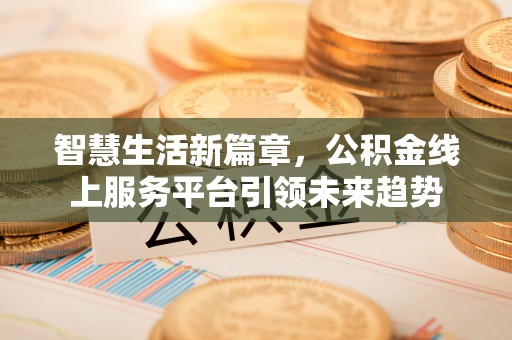 泗阳智慧生活新篇章，公积金线上服务平台引领未来趋势
