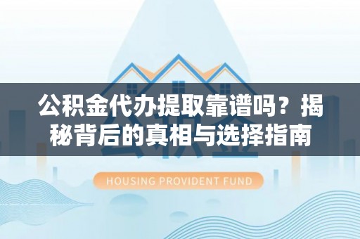 泗阳公积金代办提取靠谱吗？揭秘背后的真相与选择指南