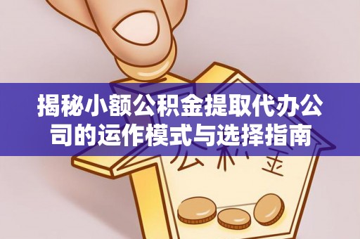 泗阳揭秘小额公积金提取代办公司的运作模式与选择指南