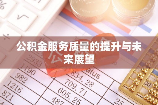 泗阳公积金服务质量的提升与未来展望