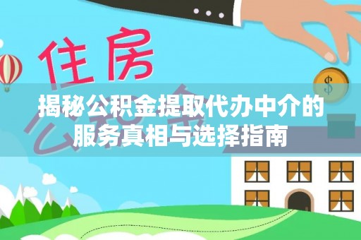 泗阳揭秘公积金提取代办中介的服务真相与选择指南