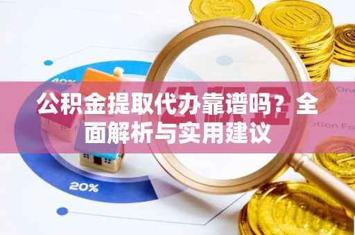 泗阳公积金提取代办靠谱吗？全面解析与实用建议