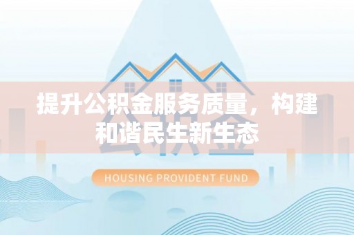 泗阳提升公积金服务质量，构建和谐民生新生态