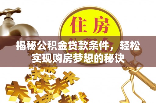 泗阳揭秘公积金贷款条件，轻松实现购房梦想的秘诀