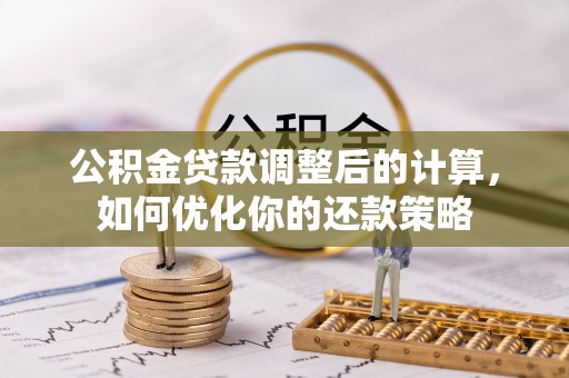 泗阳公积金贷款调整后的计算，如何优化你的还款策略