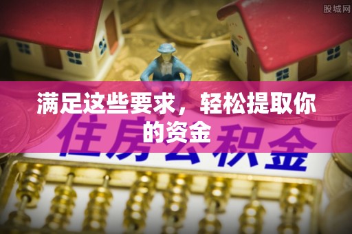 泗阳满足这些要求，轻松提取你的资金