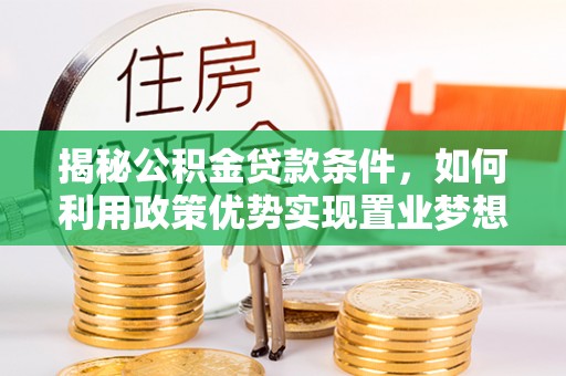 泗阳揭秘公积金贷款条件，如何利用政策优势实现置业梦想