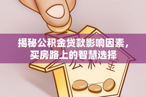 泗阳揭秘公积金贷款影响因素，买房路上的智慧选择