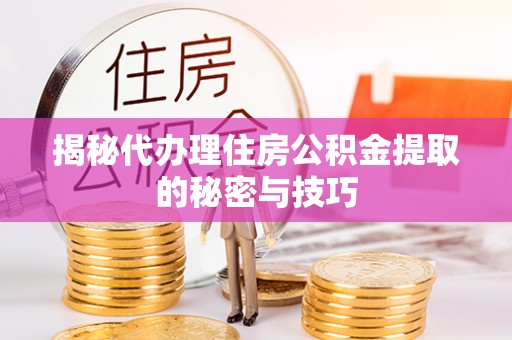 泗阳揭秘代办理住房公积金提取的秘密与技巧