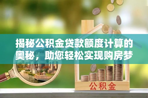 泗阳揭秘公积金贷款额度计算的奥秘，助您轻松实现购房梦想