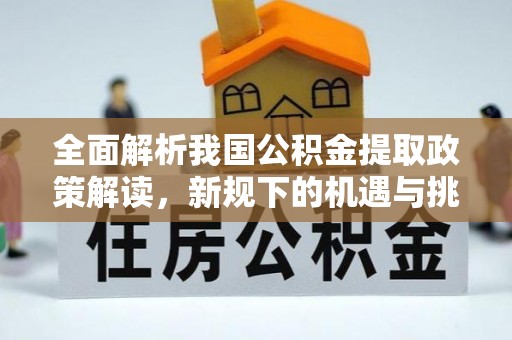 泗阳全面解析我国公积金提取政策解读，新规下的机遇与挑战