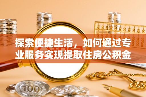 泗阳探索便捷生活，如何通过专业服务实现提取住房公积金代办