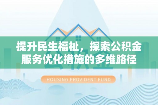 泗阳提升民生福祉，探索公积金服务优化措施的多维路径
