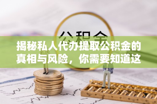 泗阳揭秘私人代办提取公积金的真相与风险，你需要知道这些！