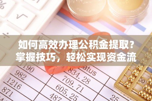 泗阳如何高效办理公积金提取？掌握技巧，轻松实现资金流动