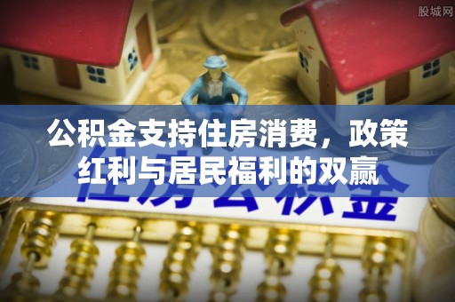 泗阳公积金支持住房消费，政策红利与居民福利的双赢