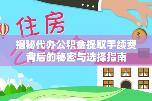 泗阳揭秘代办公积金提取手续费背后的秘密与选择指南