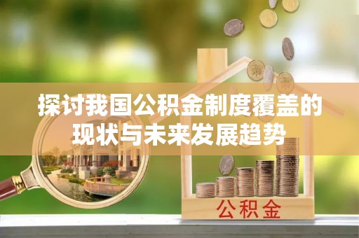 泗阳探讨我国公积金制度覆盖的现状与未来发展趋势