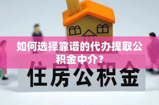 泗阳如何选择靠谱的代办提取公积金中介？