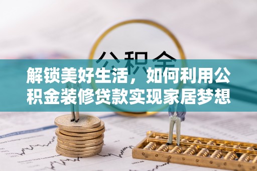 泗阳解锁美好生活，如何利用公积金装修贷款实现家居梦想